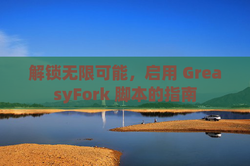 解锁无限可能，启用 GreasyFork 脚本的指南